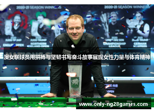 澳女联球员用拼搏与坚韧书写奋斗故事展现女性力量与体育精神