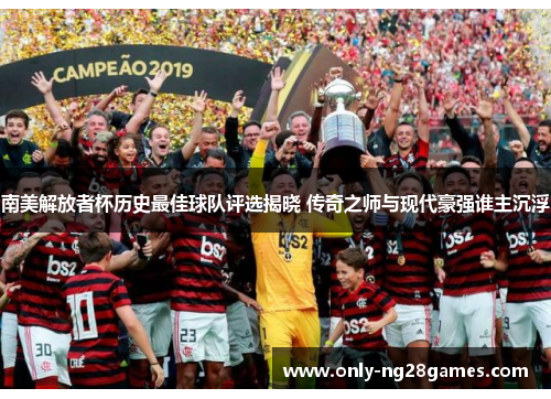 南美解放者杯历史最佳球队评选揭晓 传奇之师与现代豪强谁主沉浮