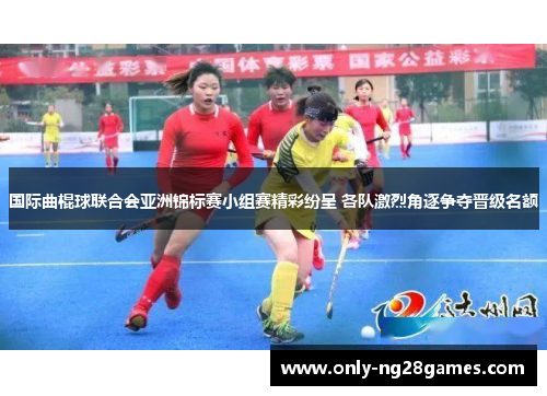 国际曲棍球联合会亚洲锦标赛小组赛精彩纷呈 各队激烈角逐争夺晋级名额