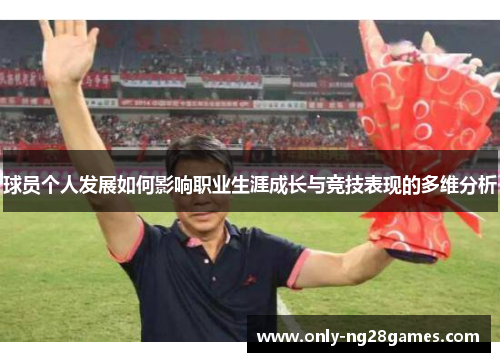 球员个人发展如何影响职业生涯成长与竞技表现的多维分析