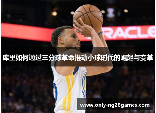 库里如何通过三分球革命推动小球时代的崛起与变革