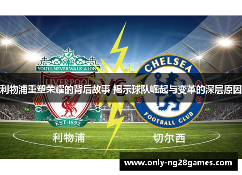 利物浦重塑荣耀的背后故事 揭示球队崛起与变革的深层原因