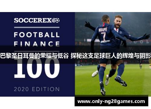 巴黎圣日耳曼的荣耀与低谷 探秘这支足球巨人的辉煌与阴影