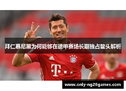 拜仁慕尼黑为何能够在德甲赛场长期独占鳌头解析