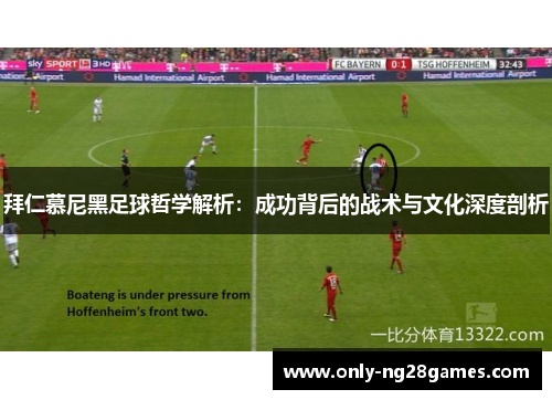拜仁慕尼黑足球哲学解析：成功背后的战术与文化深度剖析