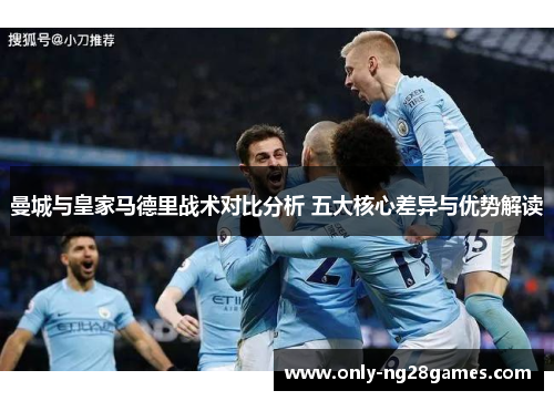 曼城与皇家马德里战术对比分析 五大核心差异与优势解读
