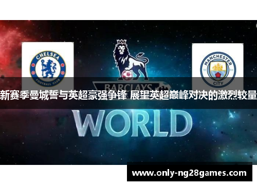 新赛季曼城誓与英超豪强争锋 展望英超巅峰对决的激烈较量