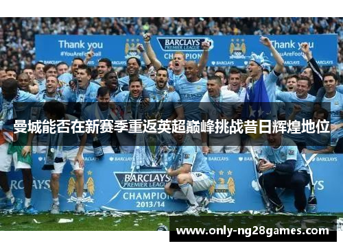 曼城能否在新赛季重返英超巅峰挑战昔日辉煌地位