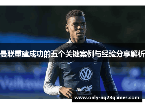 曼联重建成功的五个关键案例与经验分享解析