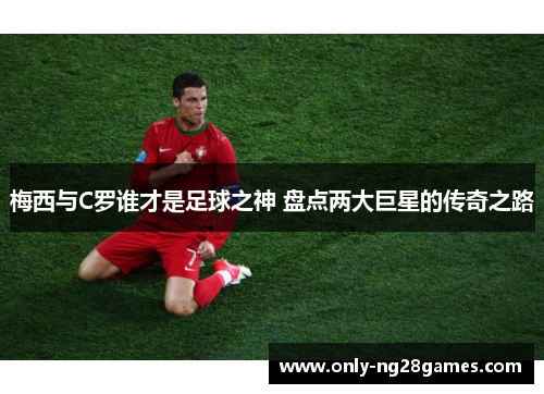 梅西与C罗谁才是足球之神 盘点两大巨星的传奇之路