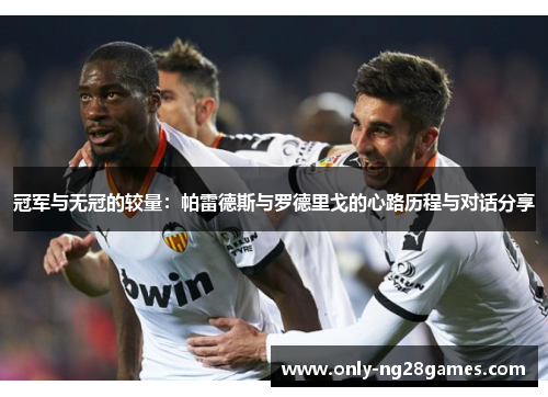 冠军与无冠的较量：帕雷德斯与罗德里戈的心路历程与对话分享