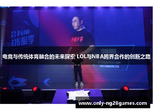 电竞与传统体育融合的未来探索 LOL与NBA跨界合作的创新之路