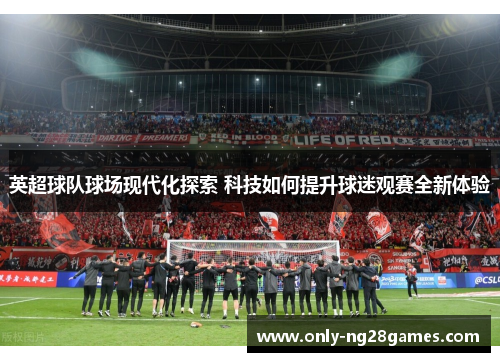 英超球队球场现代化探索 科技如何提升球迷观赛全新体验