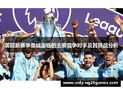 英超新赛季曼城面临的主要竞争对手及其挑战分析
