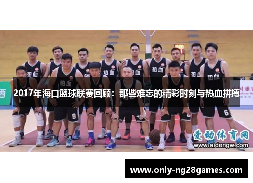 2017年海口篮球联赛回顾：那些难忘的精彩时刻与热血拼搏
