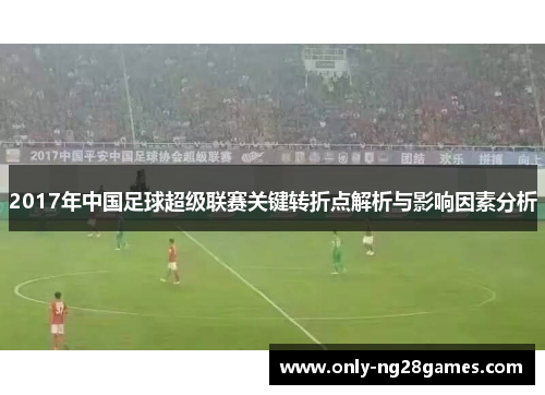 2017年中国足球超级联赛关键转折点解析与影响因素分析