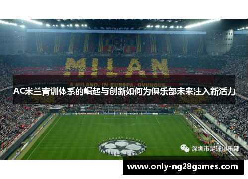 AC米兰青训体系的崛起与创新如何为俱乐部未来注入新活力