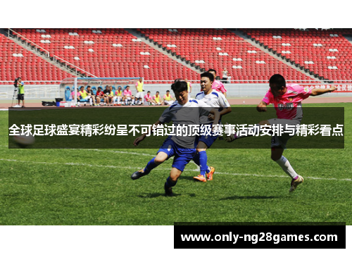全球足球盛宴精彩纷呈不可错过的顶级赛事活动安排与精彩看点