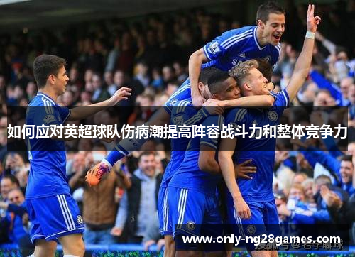 如何应对英超球队伤病潮提高阵容战斗力和整体竞争力