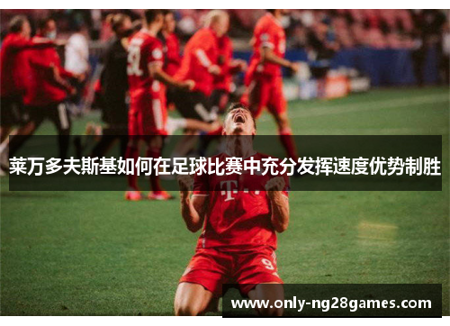 莱万多夫斯基如何在足球比赛中充分发挥速度优势制胜