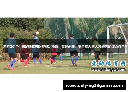 解析2017中国足球超级联赛成功秘诀：管理创新、资金投入与人才培养的综合作用