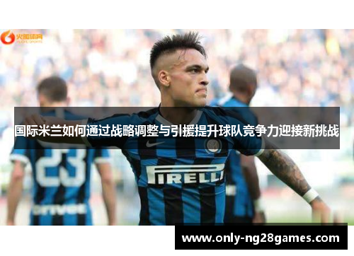 国际米兰如何通过战略调整与引援提升球队竞争力迎接新挑战