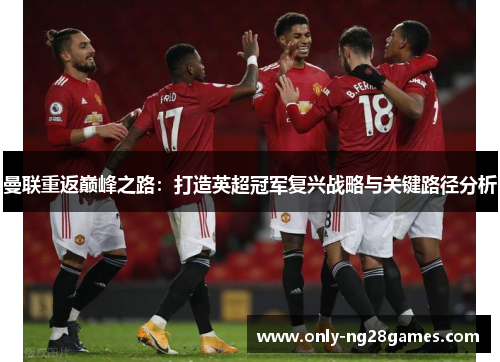 曼联重返巅峰之路：打造英超冠军复兴战略与关键路径分析