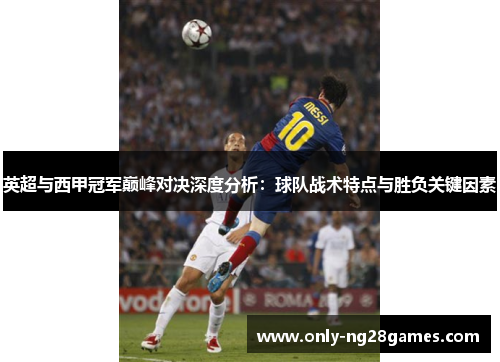 英超与西甲冠军巅峰对决深度分析：球队战术特点与胜负关键因素