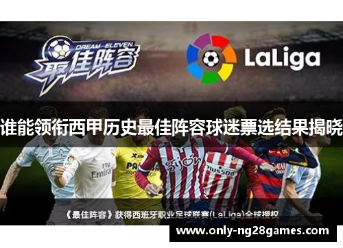 谁能领衔西甲历史最佳阵容球迷票选结果揭晓