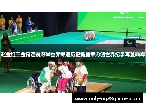 赵金红三金奇迹震撼举重界缔造历史新篇章勇创世界纪录再登巅峰