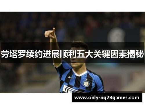 劳塔罗续约进展顺利五大关键因素揭秘