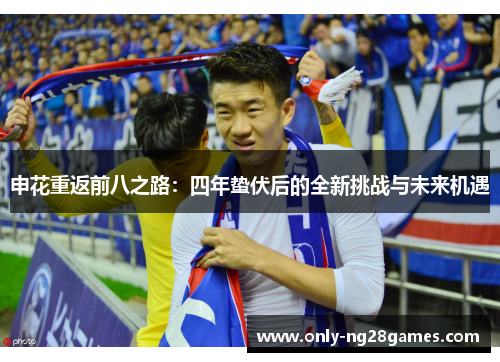 申花重返前八之路：四年蛰伏后的全新挑战与未来机遇