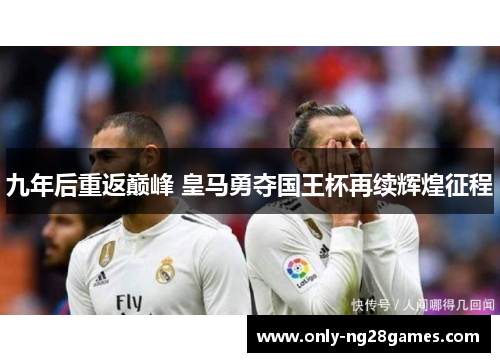 九年后重返巅峰 皇马勇夺国王杯再续辉煌征程