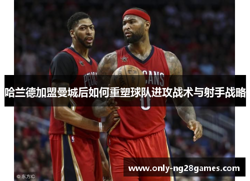 哈兰德加盟曼城后如何重塑球队进攻战术与射手战略