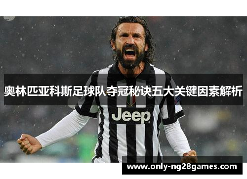 奥林匹亚科斯足球队夺冠秘诀五大关键因素解析