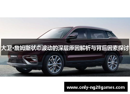 大卫·詹姆斯状态波动的深层原因解析与背后因素探讨