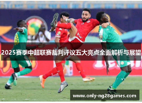 2025赛季中超联赛裁判评议五大亮点全面解析与展望