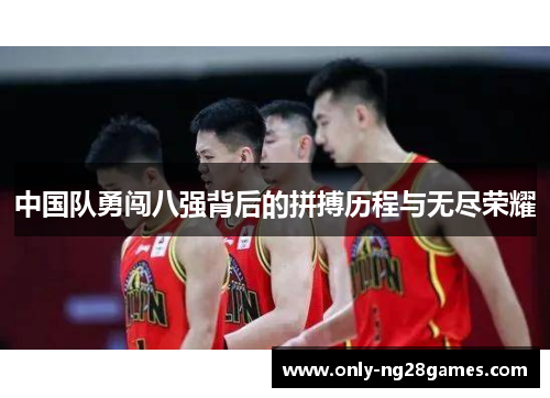 中国队勇闯八强背后的拼搏历程与无尽荣耀
