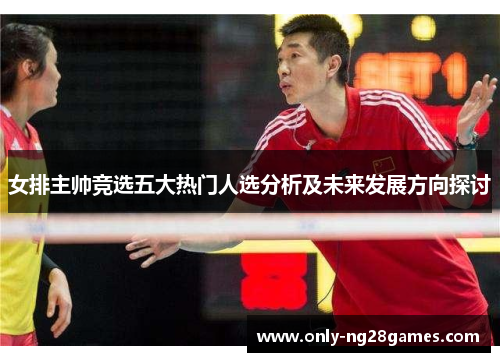 女排主帅竞选五大热门人选分析及未来发展方向探讨