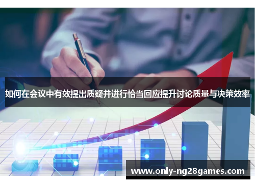 如何在会议中有效提出质疑并进行恰当回应提升讨论质量与决策效率