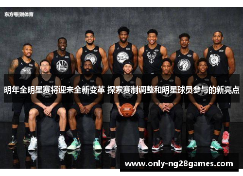 明年全明星赛将迎来全新变革 探索赛制调整和明星球员参与的新亮点
