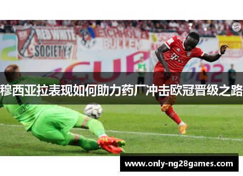 穆西亚拉表现如何助力药厂冲击欧冠晋级之路