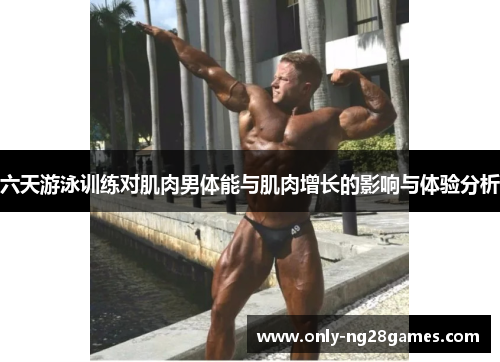 六天游泳训练对肌肉男体能与肌肉增长的影响与体验分析