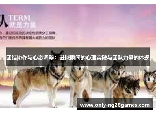 团结协作与心态调整：进球瞬间的心理突破与团队力量的体现