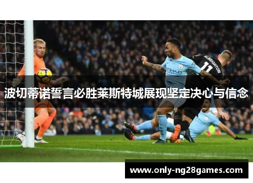 波切蒂诺誓言必胜莱斯特城展现坚定决心与信念
