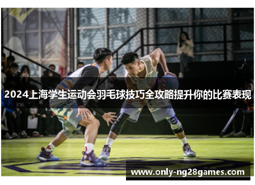2024上海学生运动会羽毛球技巧全攻略提升你的比赛表现