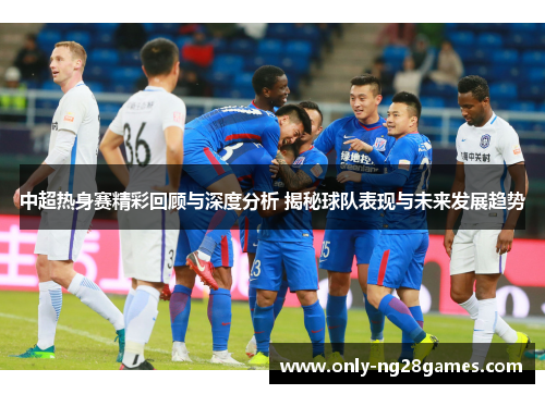 中超热身赛精彩回顾与深度分析 揭秘球队表现与未来发展趋势
