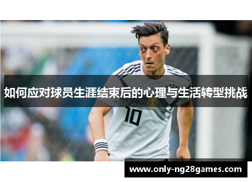 如何应对球员生涯结束后的心理与生活转型挑战