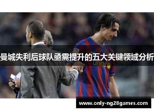 曼城失利后球队亟需提升的五大关键领域分析