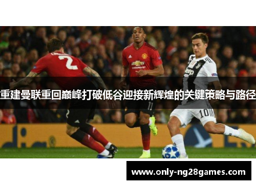 重建曼联重回巅峰打破低谷迎接新辉煌的关键策略与路径